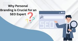 Why Personal Branding is Crucial for an SEO Expert